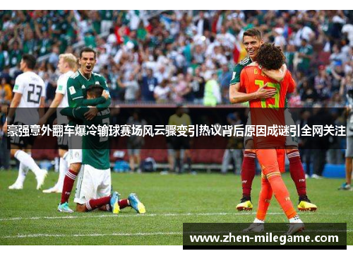 豪强意外翻车爆冷输球赛场风云骤变引热议背后原因成谜引全网关注