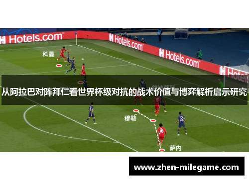 从阿拉巴对阵拜仁看世界杯级对抗的战术价值与博弈解析启示研究 从阿拉巴对阵拜仁看世界杯级对抗的战术价值与博弈解析启示研究