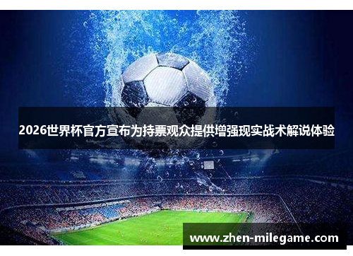 2026世界杯官方宣布为持票观众提供增强现实战术解说体验 2026世界杯官方宣布为持票观众提供增强现实战术解说体验