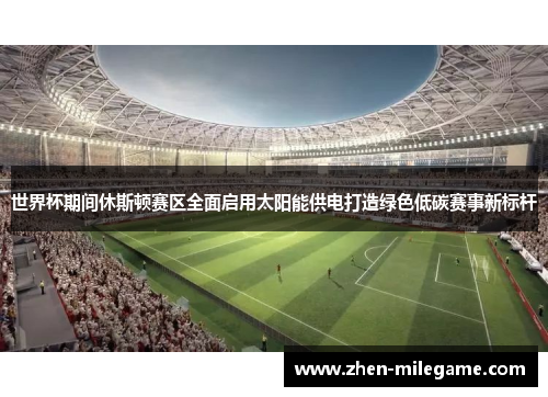 世界杯期间休斯顿赛区全面启用太阳能供电打造绿色低碳赛事新标杆 世界杯期间休斯顿赛区全面启用太阳能供电打造绿色低碳赛事新标杆