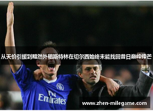 从天价引援到黯然外租斯特林在切尔西始终未能找回昔日巅峰锋芒 从天价引援到黯然外租斯特林在切尔西始终未能找回昔日巅峰锋芒