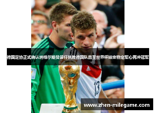 德国足协正式确认纳格尔斯曼留任执教德国队直至世界杯结束稳定军心再冲冠军 德国足协正式确认纳格尔斯曼留任执教德国队直至世界杯结束稳定军心再冲冠军