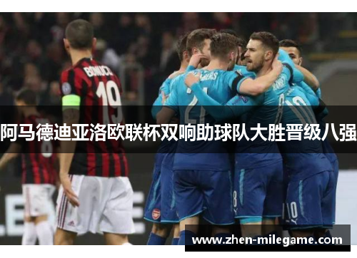 阿马德迪亚洛欧联杯双响助球队大胜晋级八强