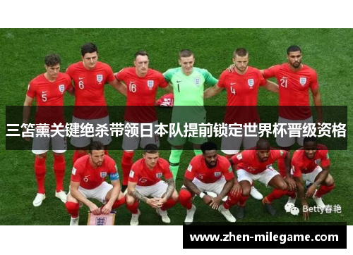 三笘薰关键绝杀带领日本队提前锁定世界杯晋级资格